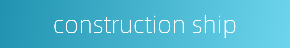 construction ship的同义词