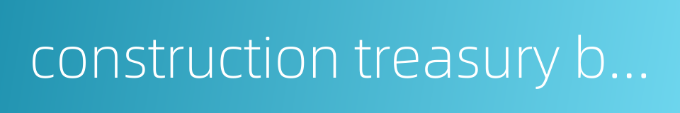 construction treasury bonds的同义词