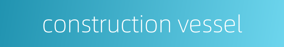 construction vessel的同义词