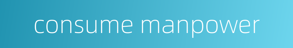consume manpower的同义词