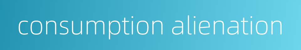 consumption alienation的同义词