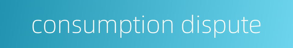 consumption dispute的同义词