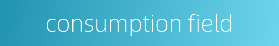 consumption field的同义词