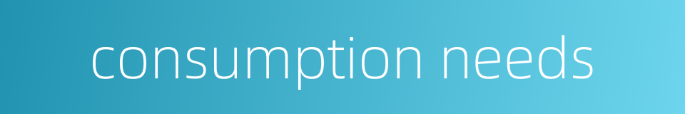 consumption needs的同义词