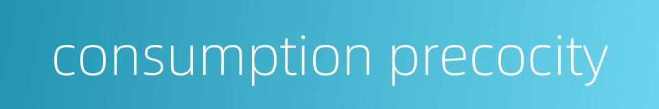 consumption precocity的同义词
