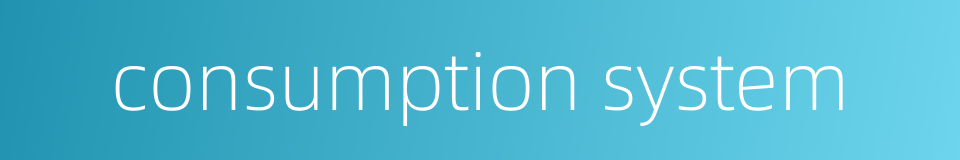 consumption system的同义词