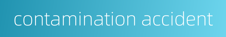 contamination accident的同义词