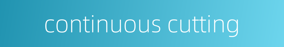 continuous cutting的同义词