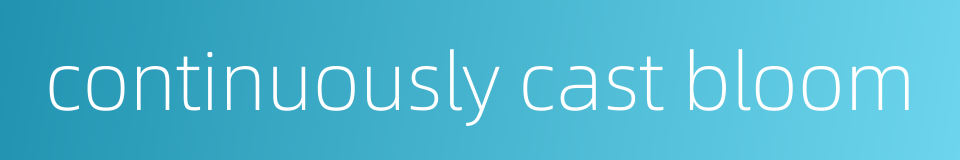 continuously cast bloom的同义词