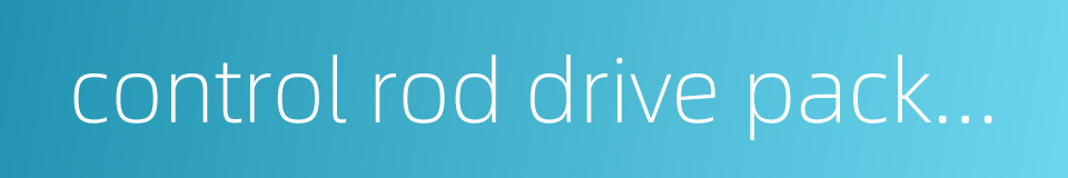 control rod drive package的同义词