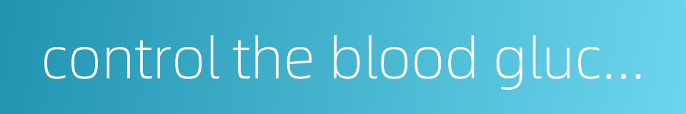 control the blood glucose level的同义词