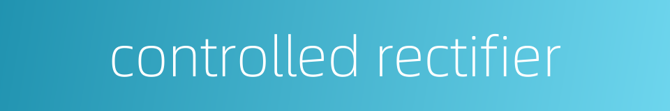 controlled rectifier的同义词