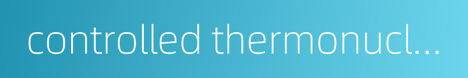 controlled thermonuclear fusion的同义词