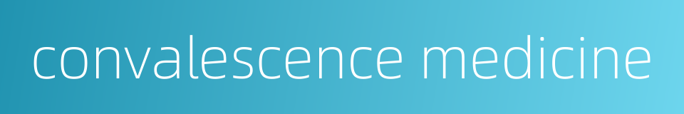 convalescence medicine的同义词
