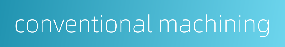 conventional machining的同义词