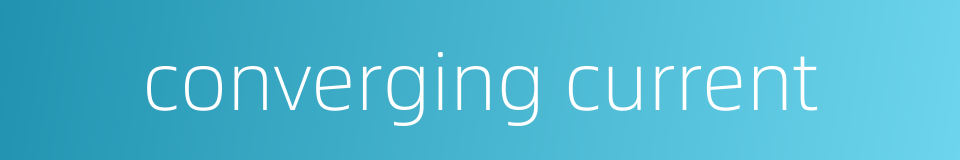 converging current的同义词