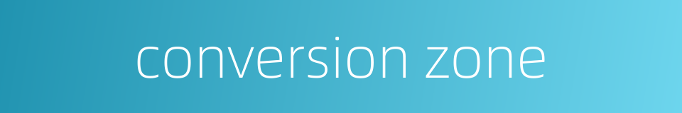 conversion zone的同义词