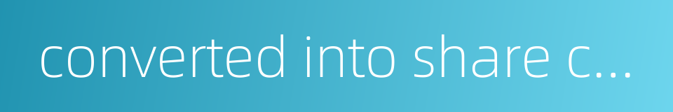 converted into share capital的同义词