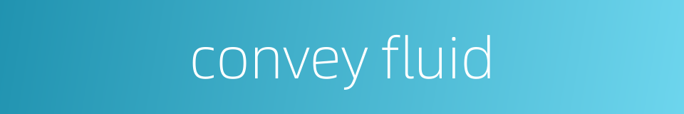 convey fluid的同义词