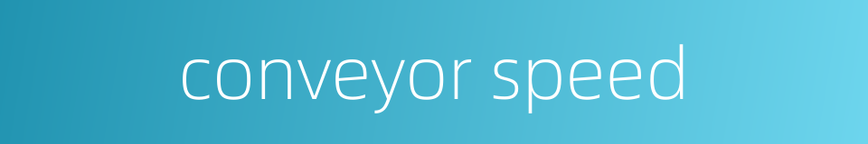 conveyor speed的同义词