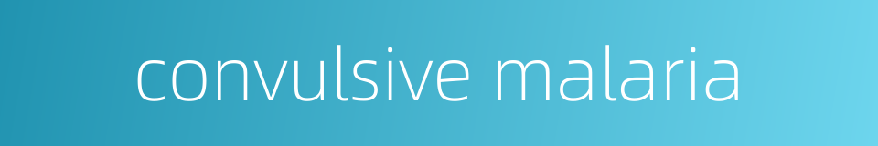 convulsive malaria的同义词