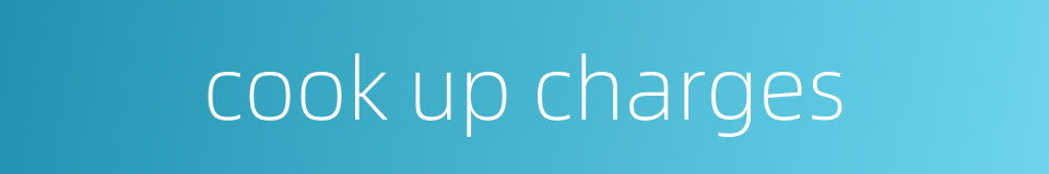 cook up charges的同义词