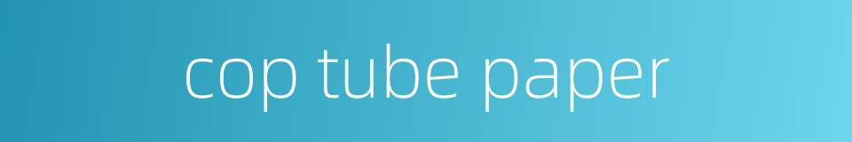 cop tube paper的同义词