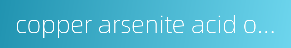 copper arsenite acid or neutral salt的同义词