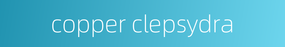 copper clepsydra的同义词