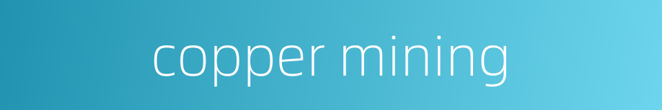 copper mining的同义词