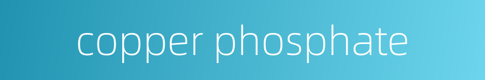 copper phosphate的同义词