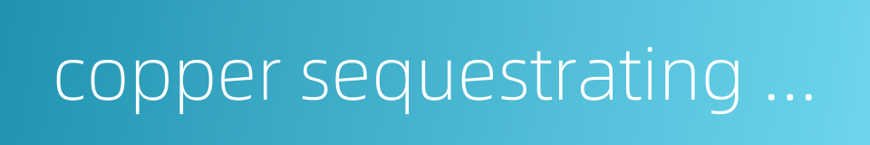 copper sequestrating agent的同义词