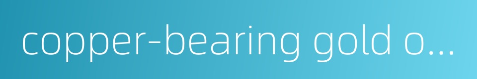 copper-bearing gold ore的同义词