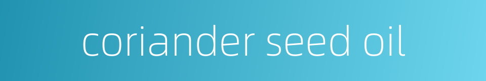 coriander seed oil的同义词