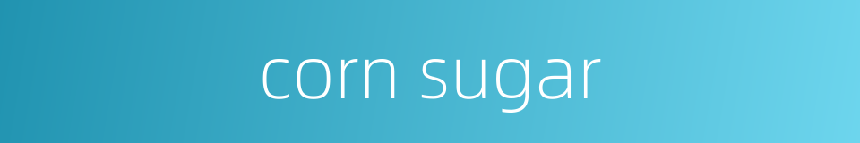 corn sugar的同义词
