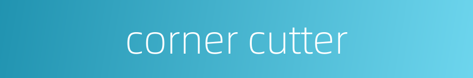 corner cutter的同义词