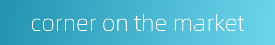 corner on the market的同义词