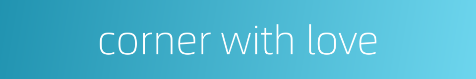corner with love的同义词