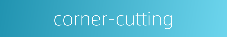 corner-cutting的同义词