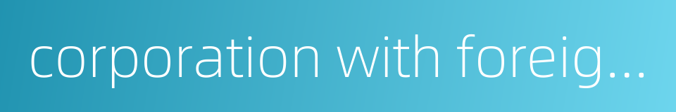 corporation with foreign capital的同义词