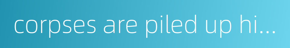 corpses are piled up high的同义词