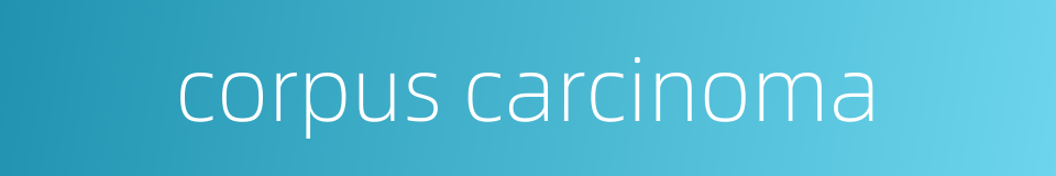 corpus carcinoma的同义词