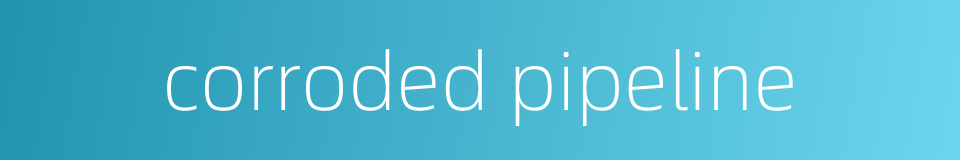 corroded pipeline的同义词