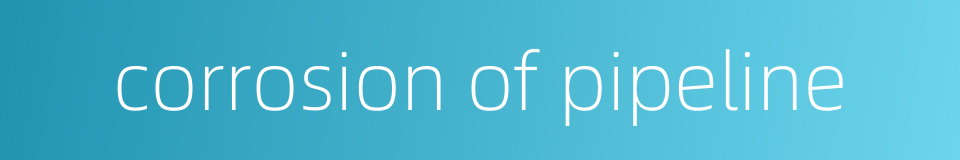 corrosion of pipeline的同义词