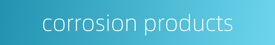corrosion products的同义词
