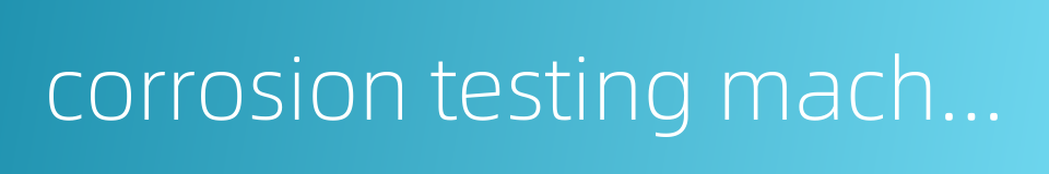 corrosion testing machine的同义词