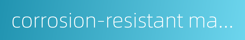 corrosion-resistant material的同义词