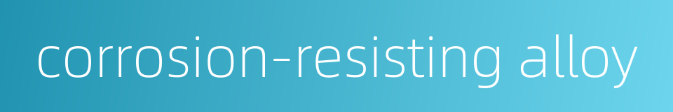 corrosion-resisting alloy的同义词