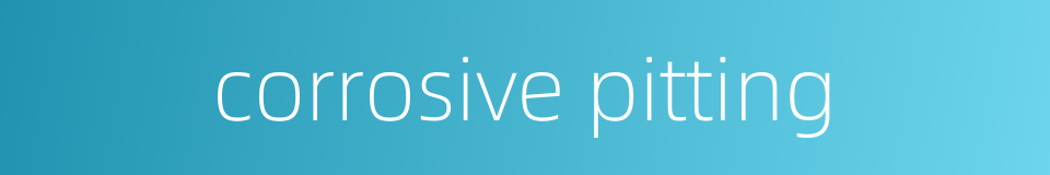 corrosive pitting的同义词