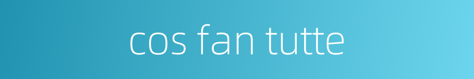cos fan tutte的同义词